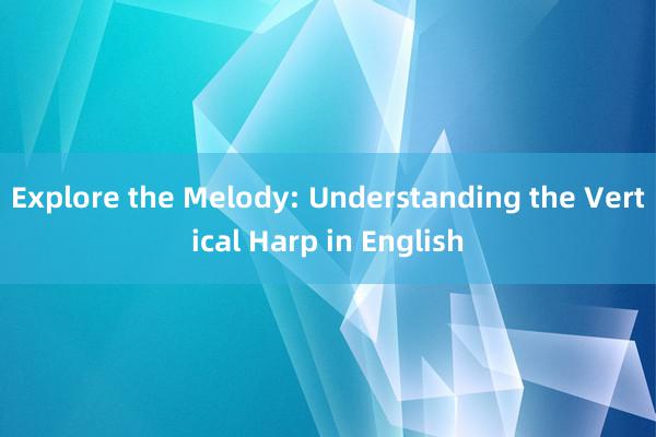 Explore the Melody: Understanding the Vertical Harp in English